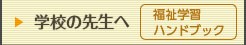 学校の先生へ【福祉学習ハンドブック】